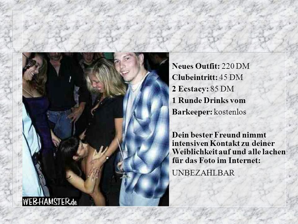 Neues Outfit: 220 DM Clubeintritt: 45 DM. 2 Ecstacy: 85 DM. 1 Runde Drinks vom. Barkeeper: kostenlos.