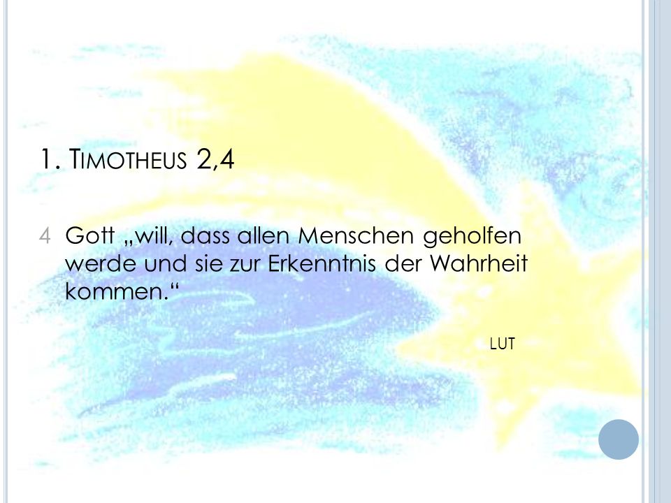 1. Timotheus 2,4 4 Gott „will, dass allen Menschen geholfen werde und sie zur Erkenntnis der Wahrheit kommen.