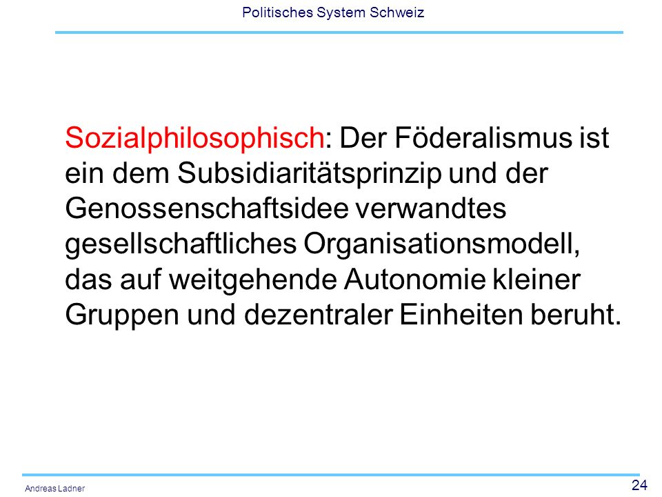 Sozialphilosophisch: Der Föderalismus ist ein dem Subsidiaritätsprinzip und der Genossenschaftsidee verwandtes gesellschaftliches Organisationsmodell, das auf weitgehende Autonomie kleiner Gruppen und dezentraler Einheiten beruht.
