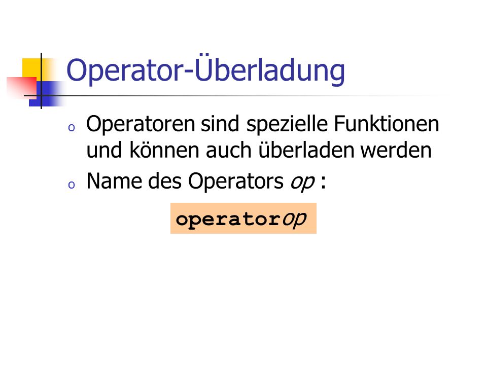 Operator-Überladung Operatoren sind spezielle Funktionen und können auch überladen werden. Name des Operators op :