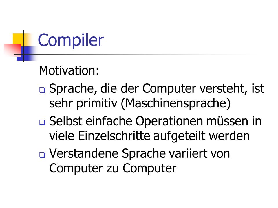 Compiler Motivation: Sprache, die der Computer versteht, ist sehr primitiv (Maschinensprache)