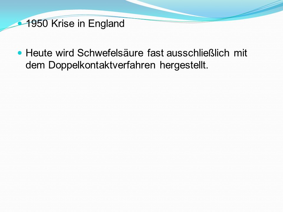 1950 Krise in England Heute wird Schwefelsäure fast ausschließlich mit dem Doppelkontaktverfahren hergestellt.
