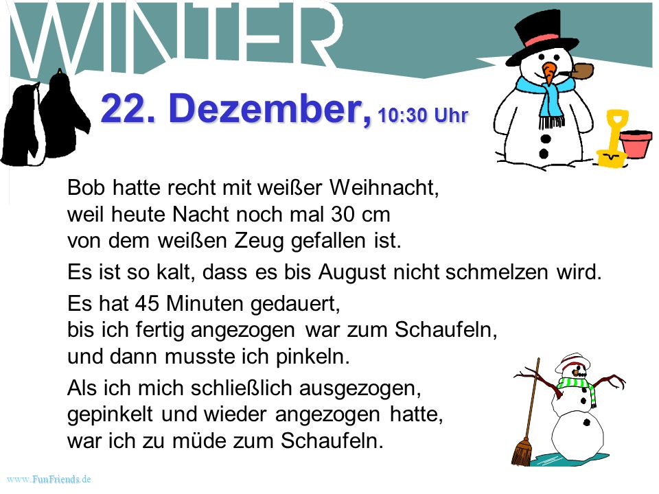 22. Dezember, 10:30 Uhr Bob hatte recht mit weißer Weihnacht, weil heute Nacht noch mal 30 cm von dem weißen Zeug gefallen ist.