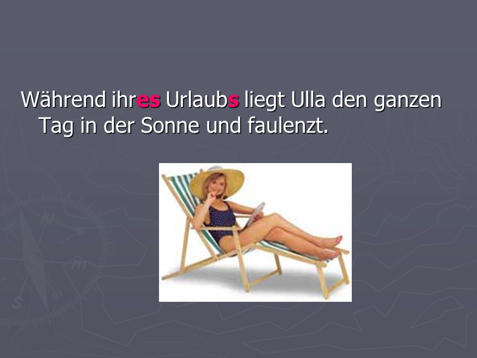 Während ihres Urlaubs liegt Ulla den ganzen Tag in der Sonne und faulenzt.