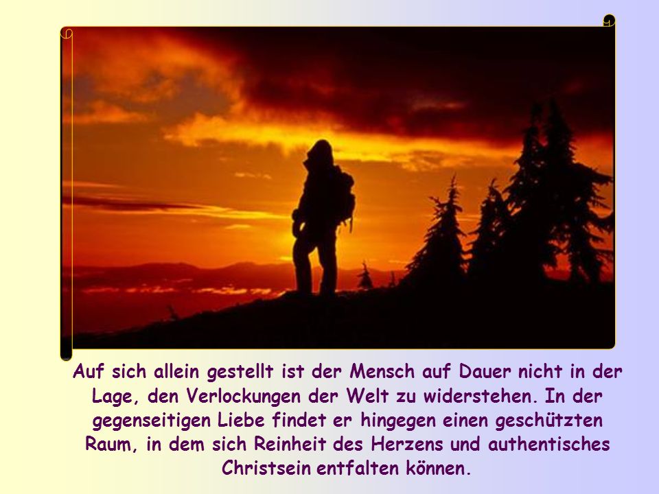 Auf sich allein gestellt ist der Mensch auf Dauer nicht in der Lage, den Verlockungen der Welt zu widerstehen.