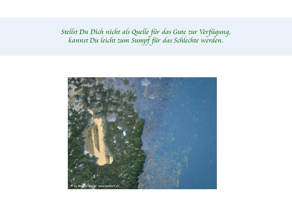 Stellst Du Dich nicht als Quelle für das Gute zur Verfügung,