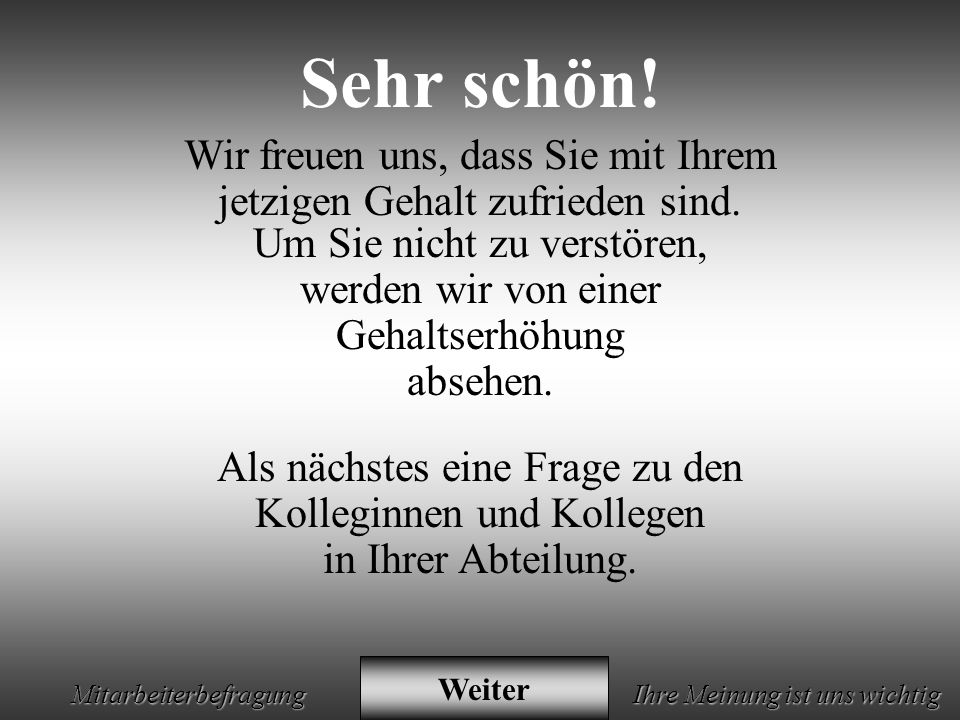 Wir freuen uns, dass Sie mit Ihrem jetzigen Gehalt zufrieden sind.