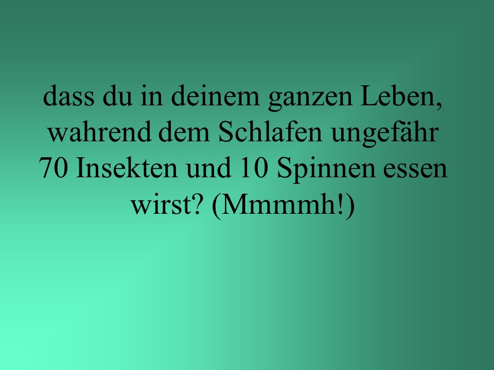 dass du in deinem ganzen Leben, wahrend dem Schlafen ungefähr 70 Insekten und 10 Spinnen essen wirst.