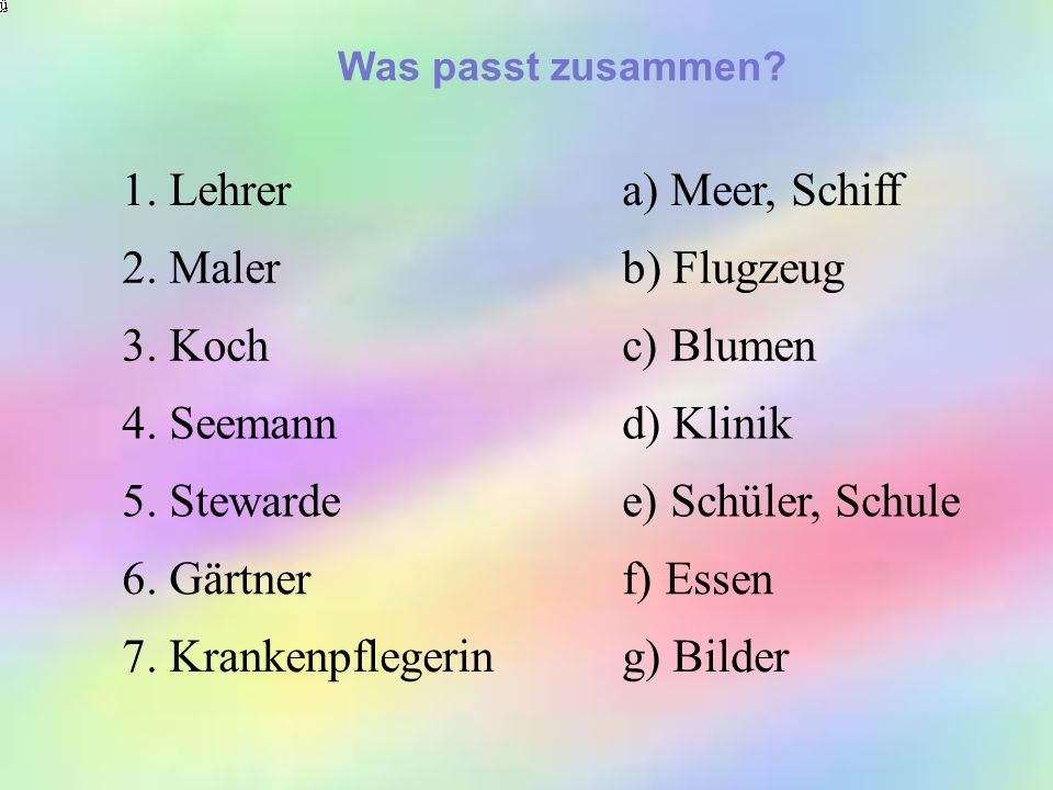 1. Lehrer a) Meer, Schiff 2. Maler b) Flugzeug 3. Koch c) Blumen