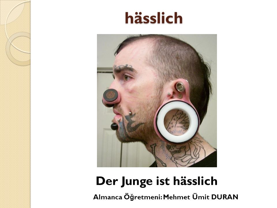 hässlich Der Junge ist hässlich Almanca Öğretmeni: Mehmet Ümit DURAN