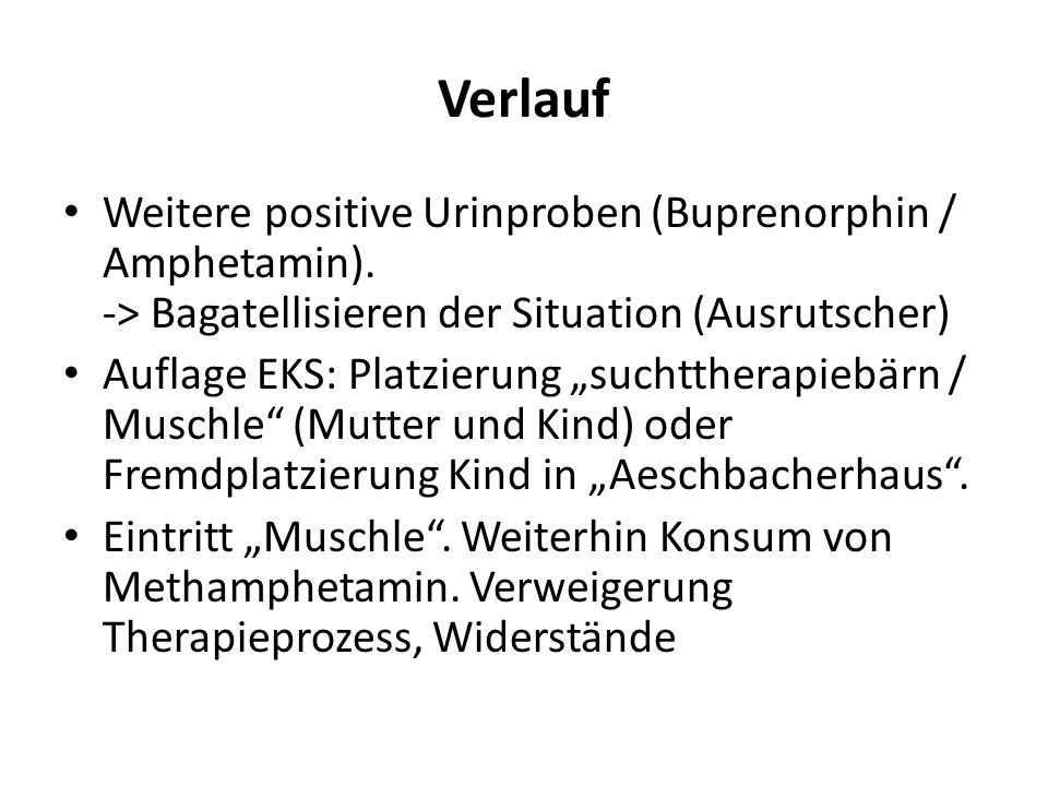 Verlauf Weitere positive Urinproben (Buprenorphin / Amphetamin). -> Bagatellisieren der Situation (Ausrutscher)
