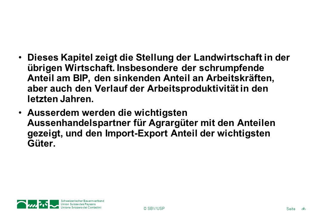 Dieses Kapitel zeigt die Stellung der Landwirtschaft in der übrigen Wirtschaft. Insbesondere der schrumpfende Anteil am BIP, den sinkenden Anteil an Arbeitskräften, aber auch den Verlauf der Arbeitsproduktivität in den letzten Jahren.