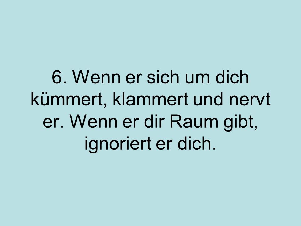 6. Wenn er sich um dich kümmert, klammert und nervt er