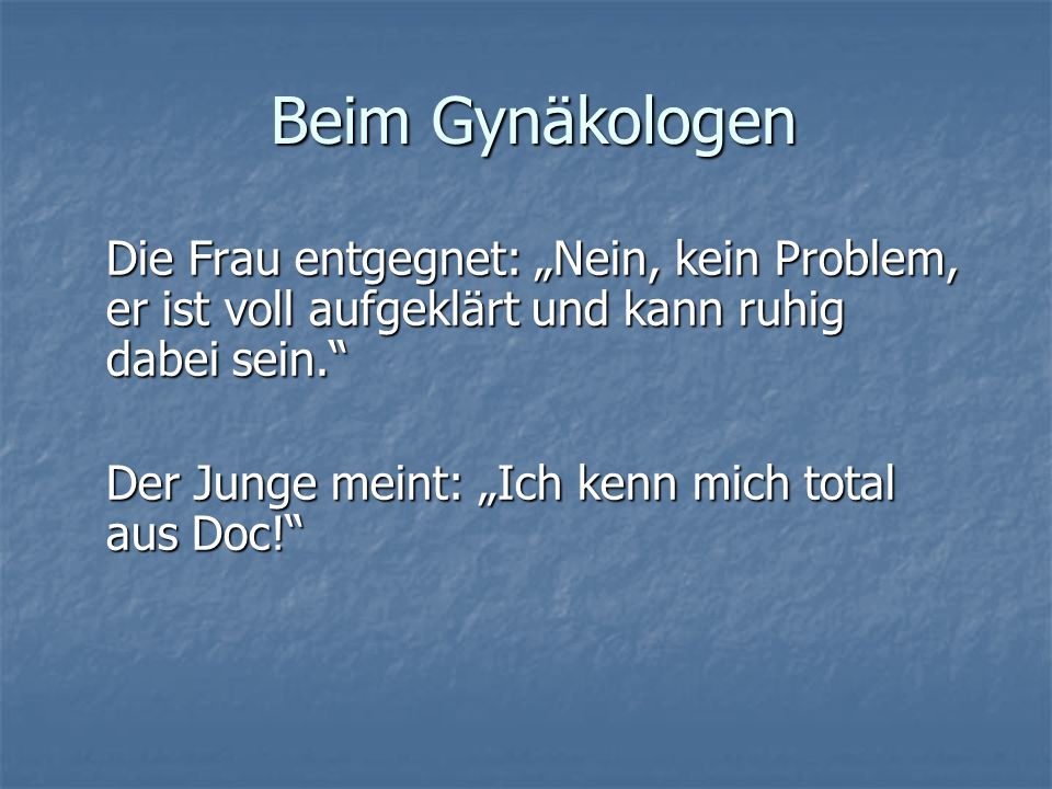 Beim Gynäkologen Die Frau entgegnet: „Nein, kein Problem, er ist voll aufgeklärt und kann ruhig dabei sein.