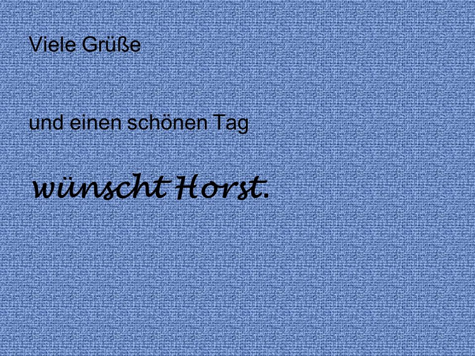 Viele Grüße und einen schönen Tag wünscht Horst.