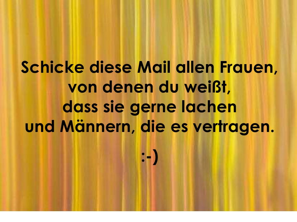Schicke diese Mail allen Frauen, von denen du weißt, dass sie gerne lachen und Männern, die es vertragen.