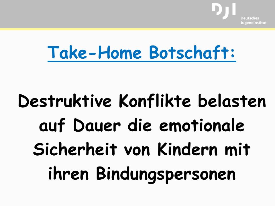 Take-Home Botschaft: Destruktive Konflikte belasten auf Dauer die emotionale Sicherheit von Kindern mit ihren Bindungspersonen