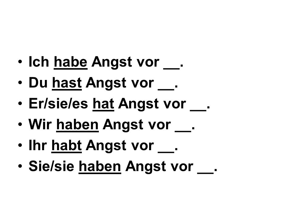 Ich habe Angst vor __. Du hast Angst vor __. Er/sie/es hat Angst vor __. Wir haben Angst vor __. Ihr habt Angst vor __.