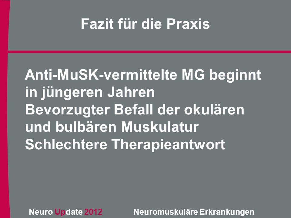 Fazit für die Praxis Anti-MuSK-vermittelte MG beginnt in jüngeren Jahren. Bevorzugter Befall der okulären und bulbären Muskulatur.