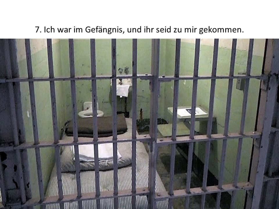 7. Ich war im Gefängnis, und ihr seid zu mir gekommen.