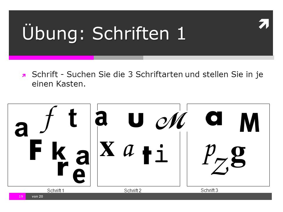 Übung: Schriften 1 Schrift - Suchen Sie die 3 Schriftarten und stellen Sie in je einen Kasten. Schrift 1.