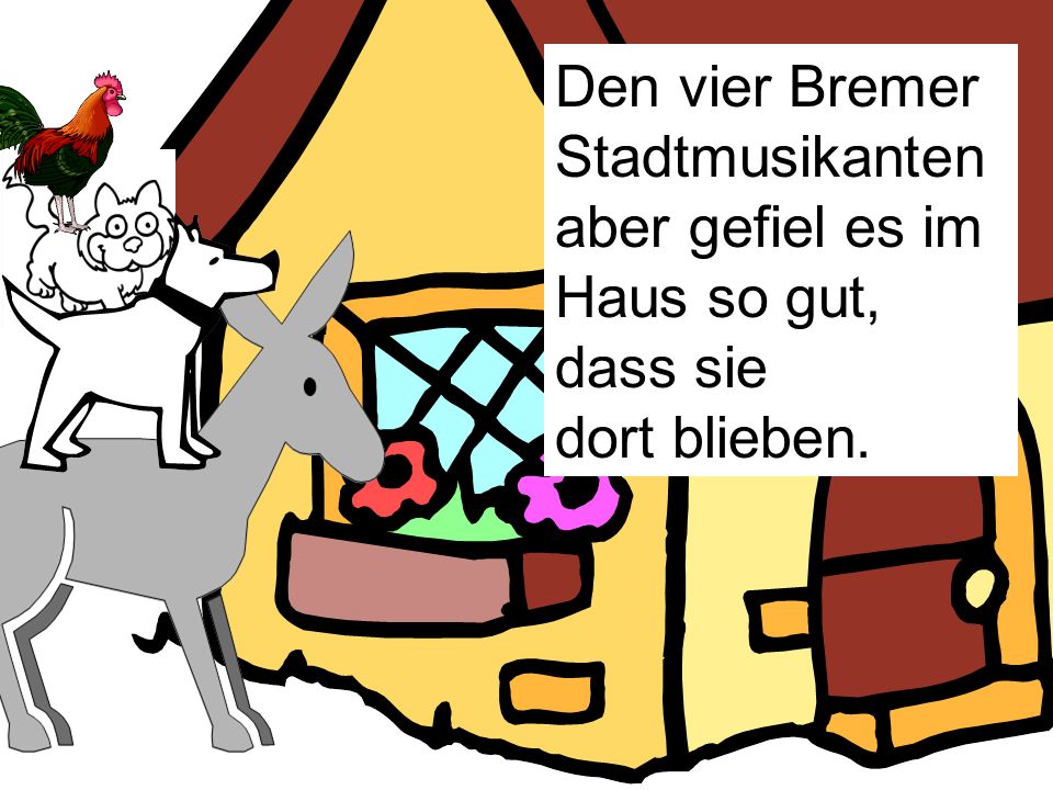 Den vier Bremer Stadtmusikanten aber gefiel es im Haus so gut, dass sie