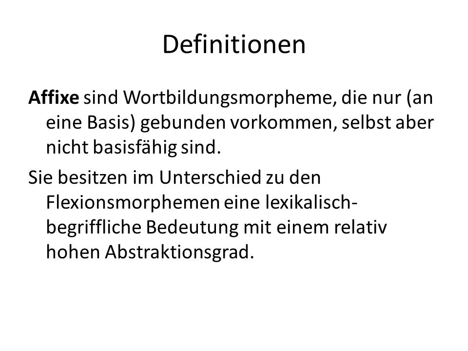 Definitionen Affixe sind Wortbildungsmorpheme, die nur (an eine Basis) gebunden vorkommen, selbst aber nicht basisfähig sind.