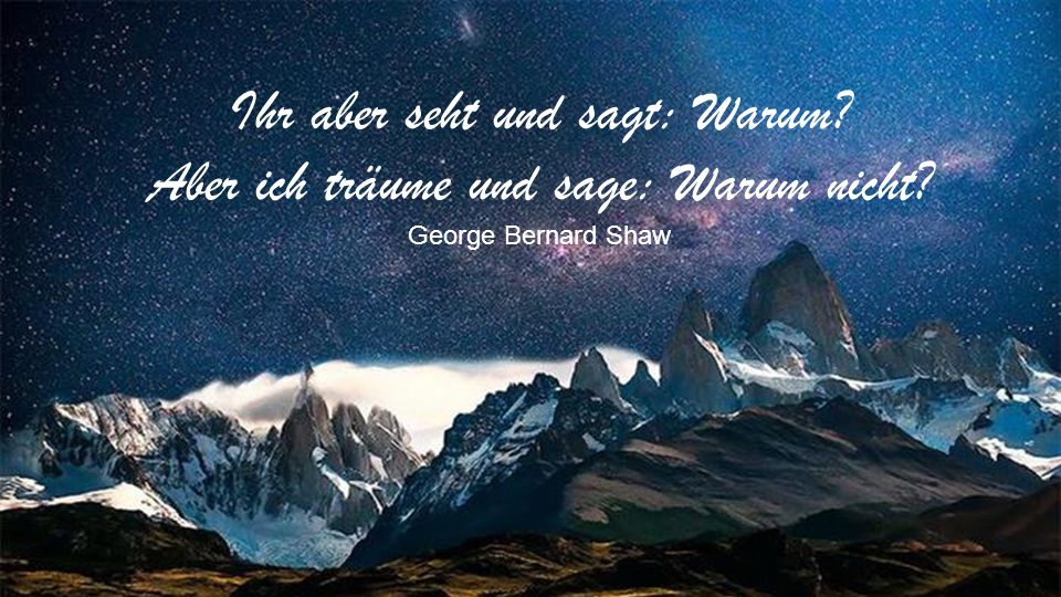 Ihr aber seht und sagt: Warum. Aber ich träume und sage: Warum nicht