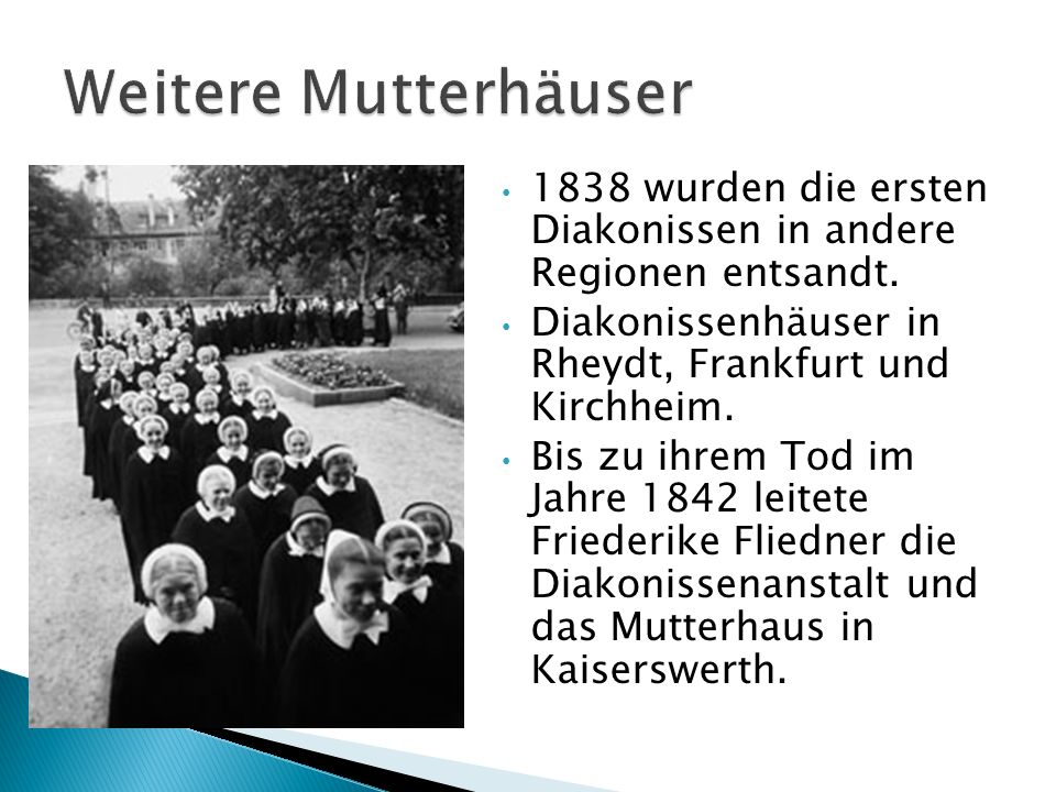 Weitere Mutterhäuser 1838 wurden die ersten Diakonissen in andere Regionen entsandt. Diakonissenhäuser in Rheydt, Frankfurt und Kirchheim.