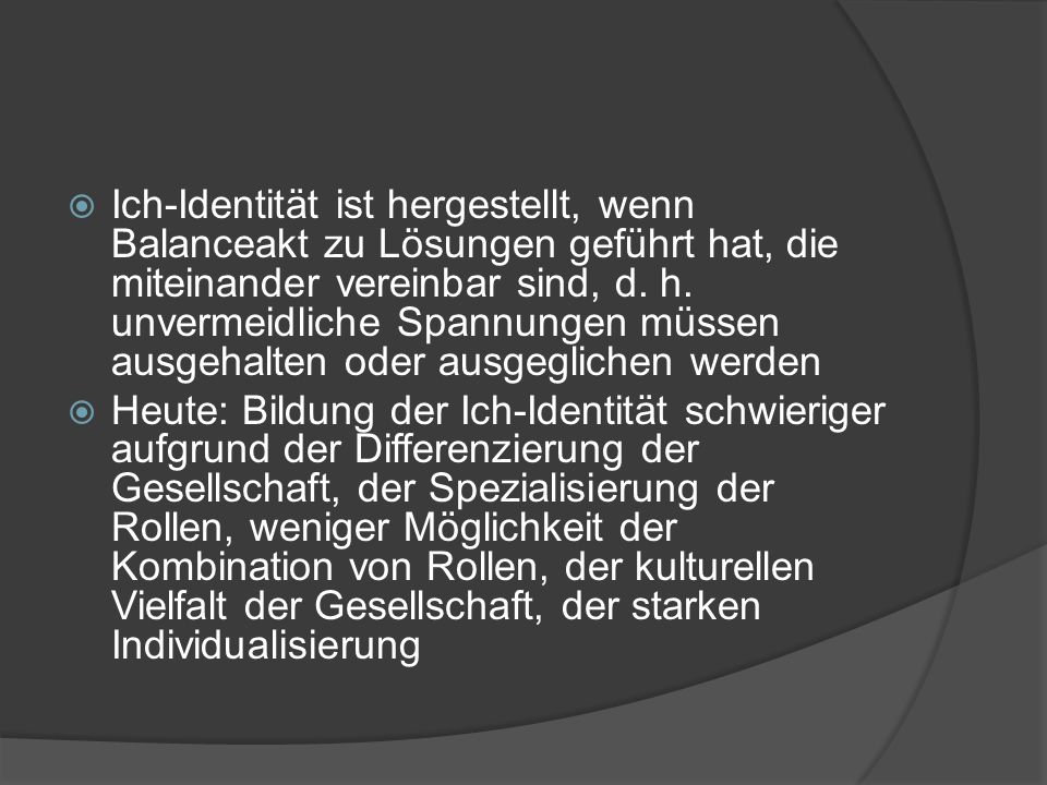 Ich-Identität ist hergestellt, wenn Balanceakt zu Lösungen geführt hat, die miteinander vereinbar sind, d. h. unvermeidliche Spannungen müssen ausgehalten oder ausgeglichen werden