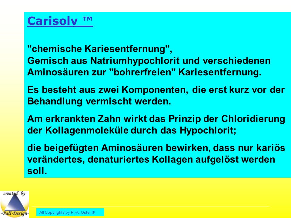 Carisolv ™ chemische Kariesentfernung , Gemisch aus Natriumhypochlorit und verschiedenen Aminosäuren zur bohrerfreien Kariesentfernung.