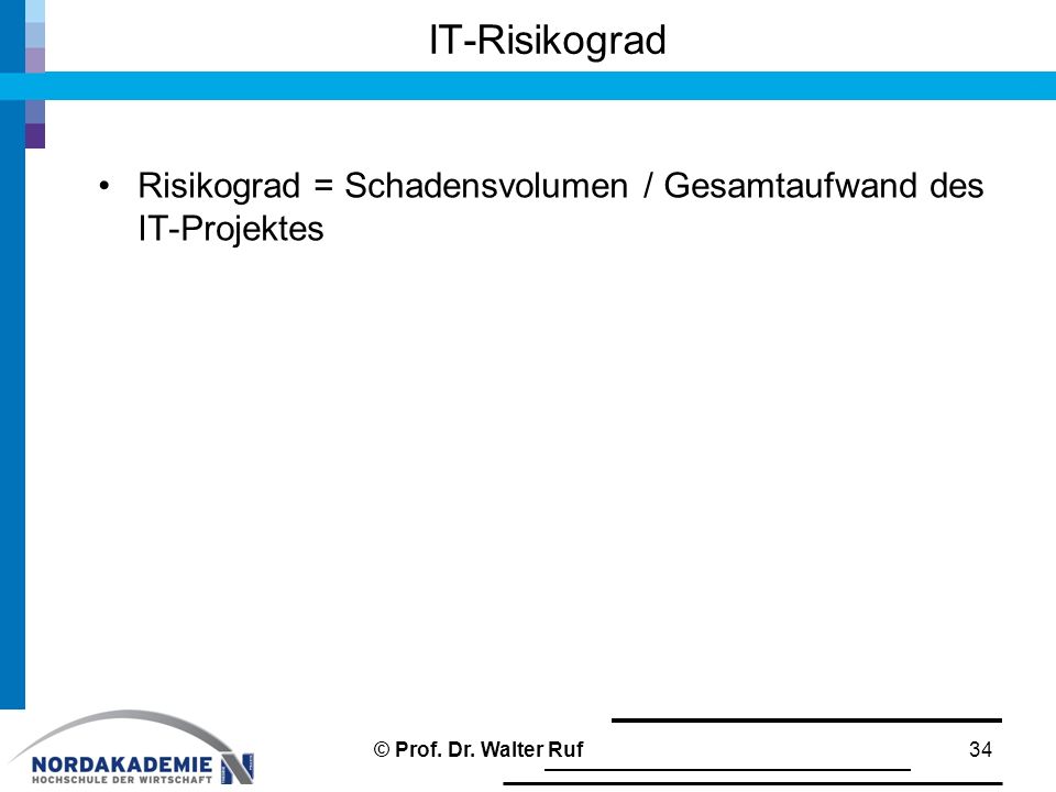 IT-Risikograd Risikograd = Schadensvolumen / Gesamtaufwand des IT-Projektes © Prof. Dr. Walter Ruf