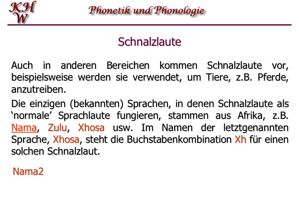Schnalzlaute Auch in anderen Bereichen kommen Schnalzlaute vor, beispielsweise werden sie verwendet, um Tiere, z.B. Pferde, anzutreiben.