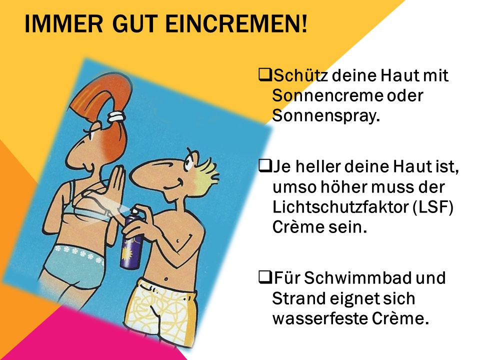 Immer gut eincremen! Schütz deine Haut mit Sonnencreme oder Sonnenspray.