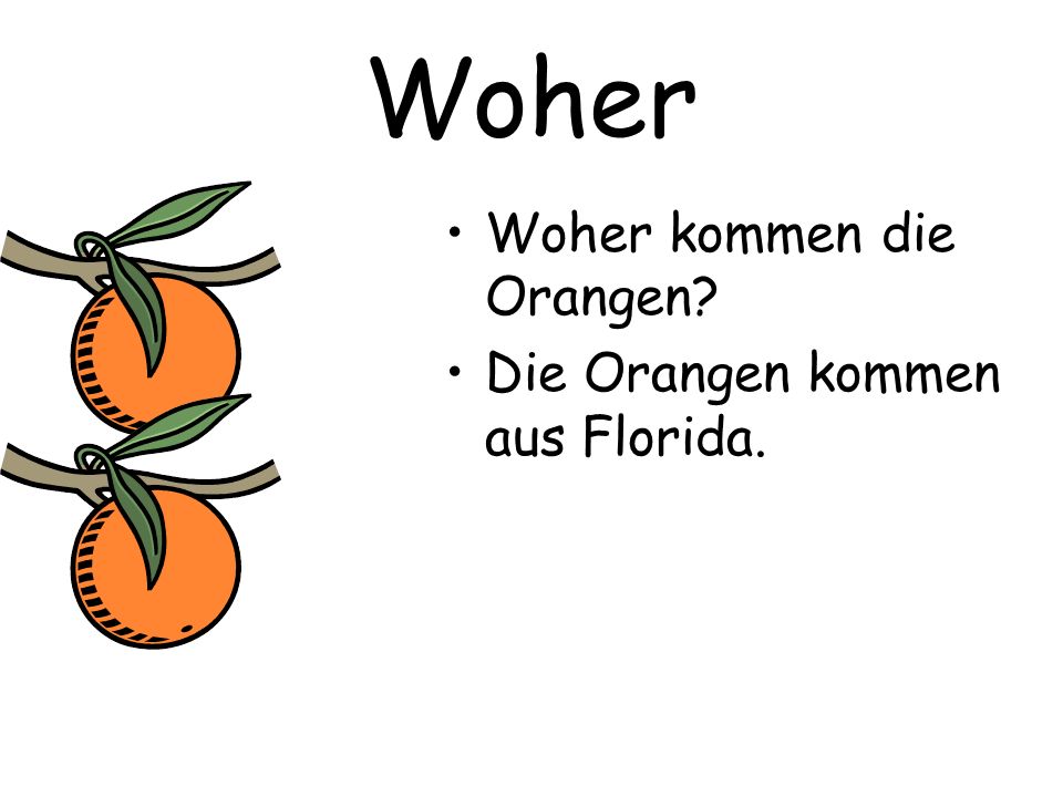 Woher Woher kommen die Orangen Die Orangen kommen aus Florida.