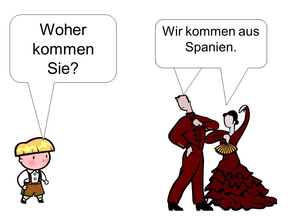 Woher kommen Sie Wir kommen aus Spanien. Wir kommen aus Spanien.