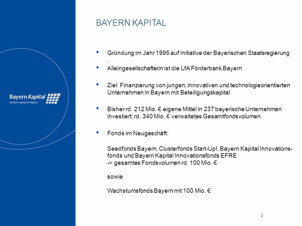 BAYERN KAPITAL Gründung im Jahr 1995 auf Initiative der Bayerischen Staatsregierung . Alleingesellschafterin ist die LfA Förderbank Bayern.