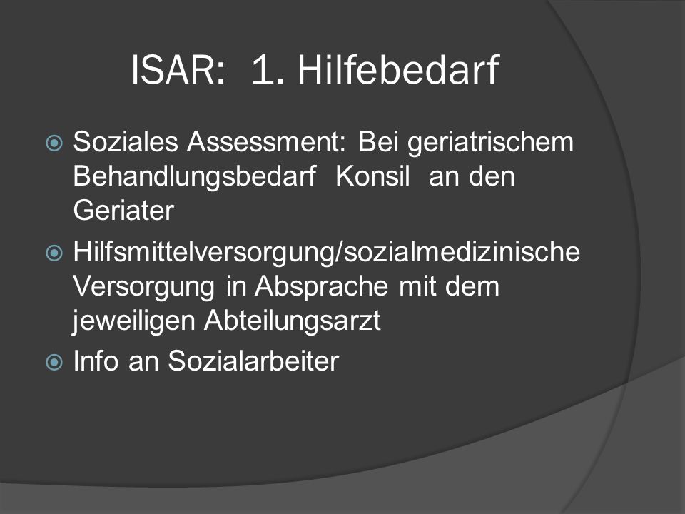 ISAR: 1. Hilfebedarf Soziales Assessment: Bei geriatrischem Behandlungsbedarf Konsil an den Geriater.