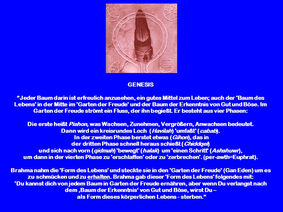 GENESIS Jeder Baum darin ist erfreulich anzusehen, ein gutes Mittel zum Leben; auch der Baum des Lebens in der Mitte im Garten der Freude und der Baum der Erkenntnis von Gut und Böse.