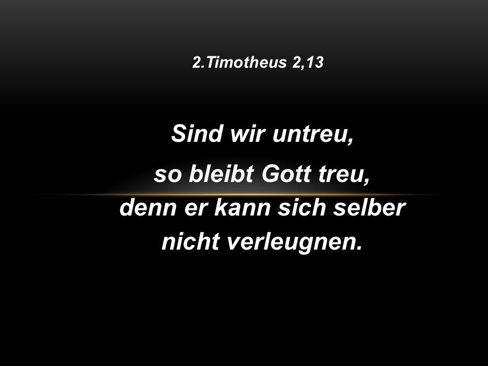 so bleibt Gott treu, denn er kann sich selber nicht verleugnen.