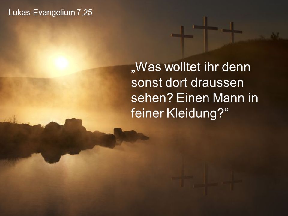 Lukas-Evangelium 7,25 „Was wolltet ihr denn sonst dort draussen sehen.