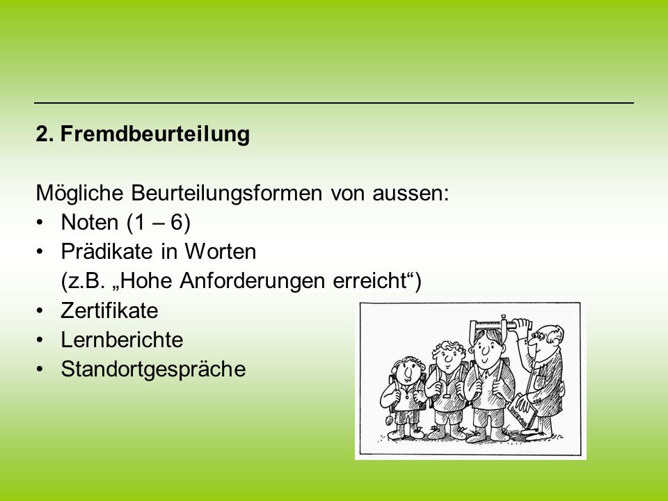 2. Fremdbeurteilung Mögliche Beurteilungsformen von aussen: Noten (1 – 6) Prädikate in Worten. (z.B. „Hohe Anforderungen erreicht )