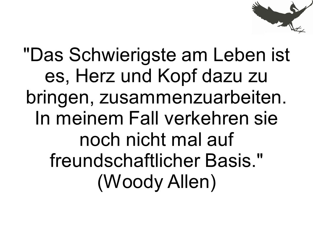 Das Schwierigste am Leben ist es, Herz und Kopf dazu zu bringen, zusammenzuarbeiten.