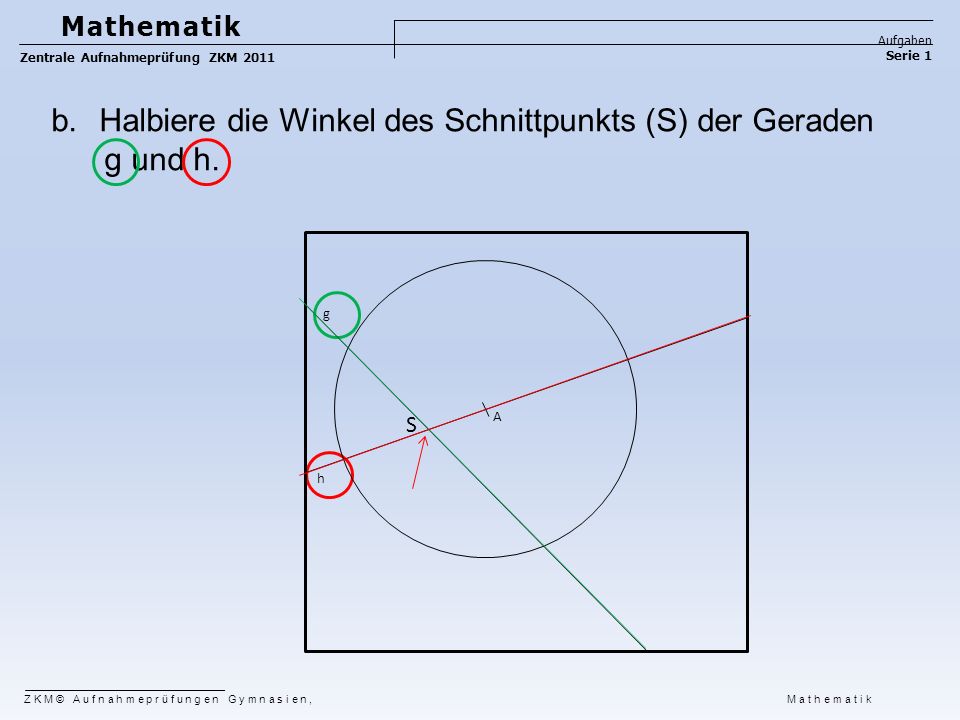 Halbiere die Winkel des Schnittpunkts (S) der Geraden g und h.