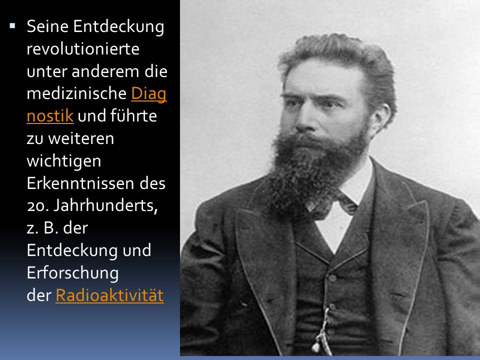 Seine Entdeckung revolutionierte unter anderem die medizinische Diag nostik und führte zu weiteren wichtigen Erkenntnissen des 20.